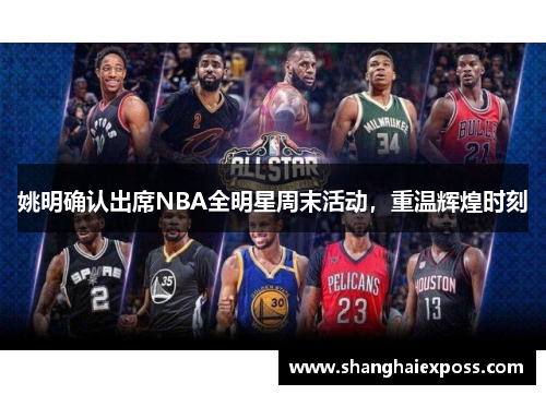 姚明确认出席NBA全明星周末活动，重温辉煌时刻
