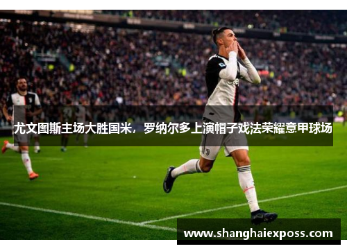 尤文图斯主场大胜国米，罗纳尔多上演帽子戏法荣耀意甲球场