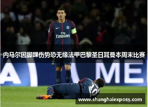 内马尔因脚踝伤势恐无缘法甲巴黎圣日耳曼本周末比赛