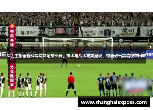 实力主播全程解说精彩足球比赛，技术与战术完美呈现，球迷必看高清视频回放