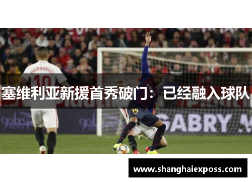 塞维利亚新援首秀破门：已经融入球队