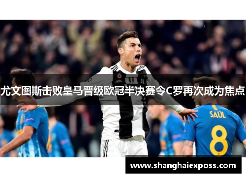 尤文图斯击败皇马晋级欧冠半决赛令C罗再次成为焦点