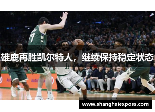 雄鹿再胜凯尔特人，继续保持稳定状态