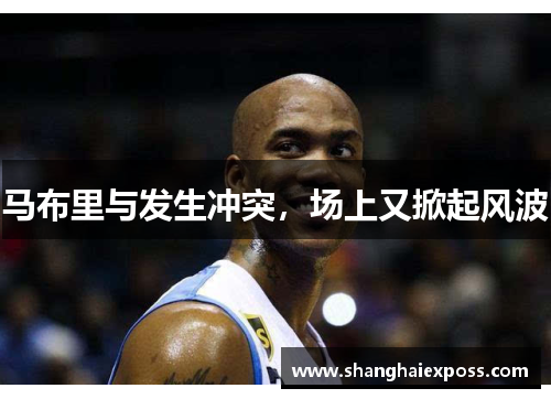 马布里与发生冲突，场上又掀起风波