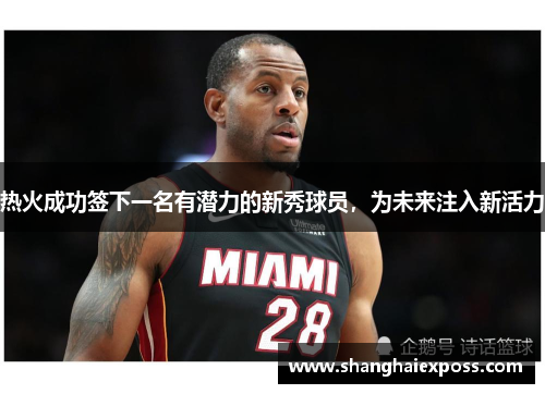 热火成功签下一名有潜力的新秀球员，为未来注入新活力
