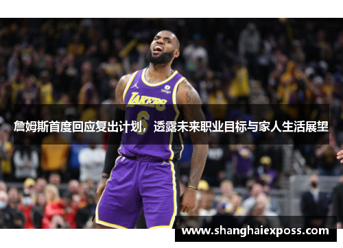 詹姆斯首度回应复出计划，透露未来职业目标与家人生活展望