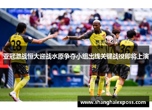 亚冠激战恒大迎战水原争夺小组出线关键战役即将上演