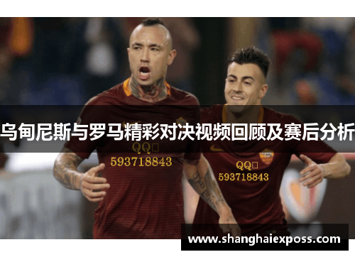 乌甸尼斯与罗马精彩对决视频回顾及赛后分析
