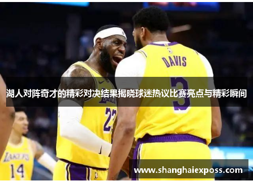 湖人对阵奇才的精彩对决结果揭晓球迷热议比赛亮点与精彩瞬间