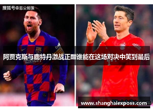 阿贾克斯与鹿特丹激战正酣谁能在这场对决中笑到最后