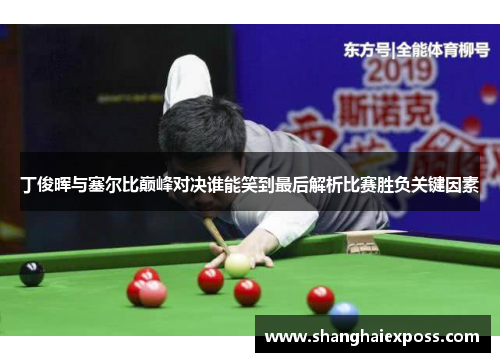 丁俊晖与塞尔比巅峰对决谁能笑到最后解析比赛胜负关键因素