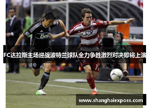 FC达拉斯主场迎战波特兰球队全力争胜激烈对决即将上演