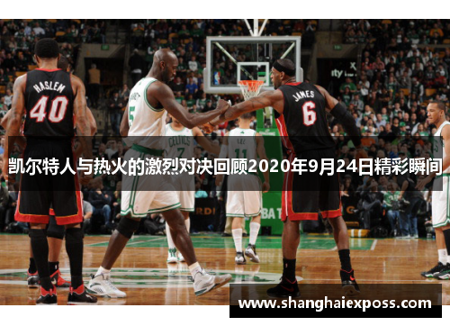 凯尔特人与热火的激烈对决回顾2020年9月24日精彩瞬间