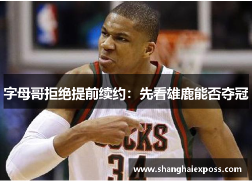 字母哥拒绝提前续约：先看雄鹿能否夺冠