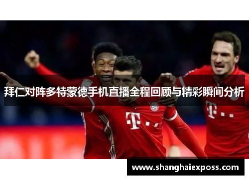 拜仁对阵多特蒙德手机直播全程回顾与精彩瞬间分析