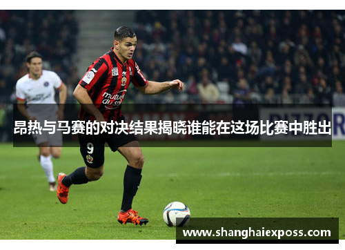 昂热与马赛的对决结果揭晓谁能在这场比赛中胜出
