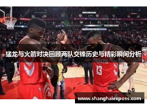猛龙与火箭对决回顾两队交锋历史与精彩瞬间分析