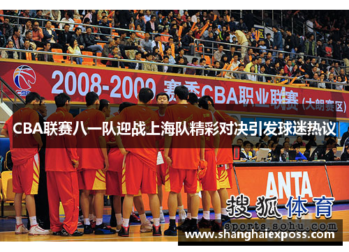 CBA联赛八一队迎战上海队精彩对决引发球迷热议