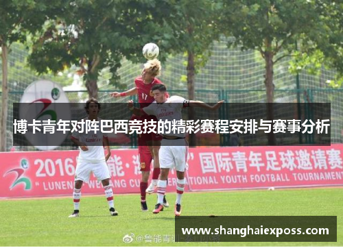 博卡青年对阵巴西竞技的精彩赛程安排与赛事分析